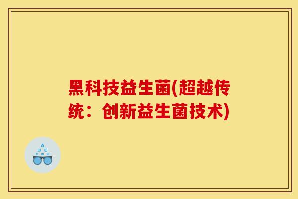 黑科技益生菌(超越传统：创新益生菌技术)