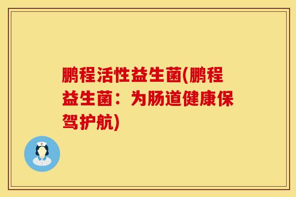 鹏程活性益生菌(鹏程益生菌：为肠道健康保驾护航)