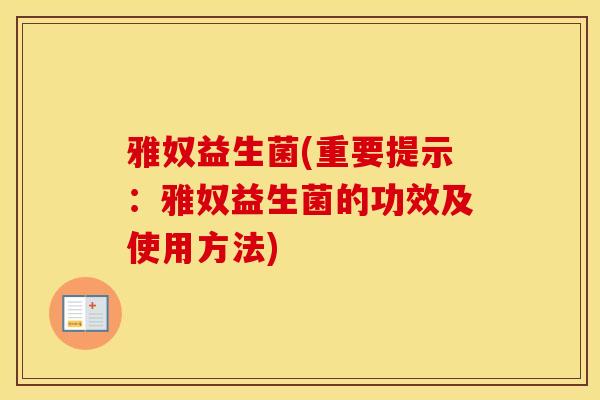 雅奴益生菌(重要提示：雅奴益生菌的功效及使用方法)