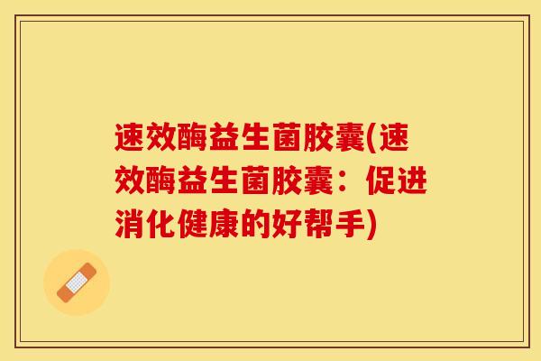 速效酶益生菌胶囊(速效酶益生菌胶囊：促进消化健康的好帮手)
