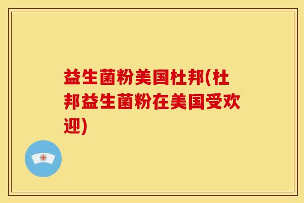 益生菌粉美国杜邦(杜邦益生菌粉在美国受欢迎)