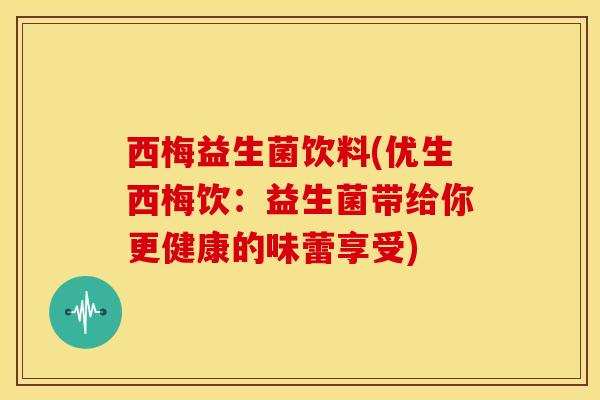 西梅益生菌饮料(优生西梅饮：益生菌带给你更健康的味蕾享受)