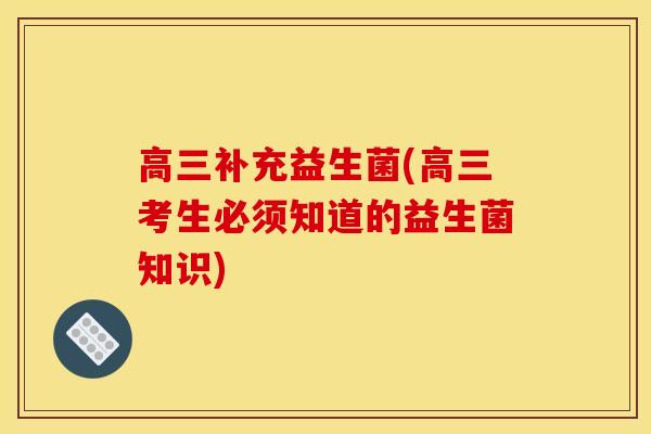 高三补充益生菌(高三考生必须知道的益生菌知识)