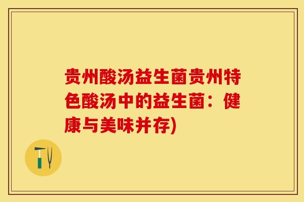 贵州酸汤益生菌贵州特色酸汤中的益生菌:健康与美味并存) 贵州酸汤益生菌贵州特色酸汤中的益生菌:健康与美味并存)