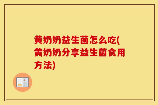 黄奶奶益生菌怎么吃(黄奶奶分享益生菌食用方法)