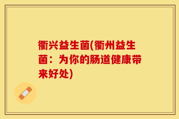 衢兴益生菌(衢州益生菌：为你的肠道健康带来好处)
