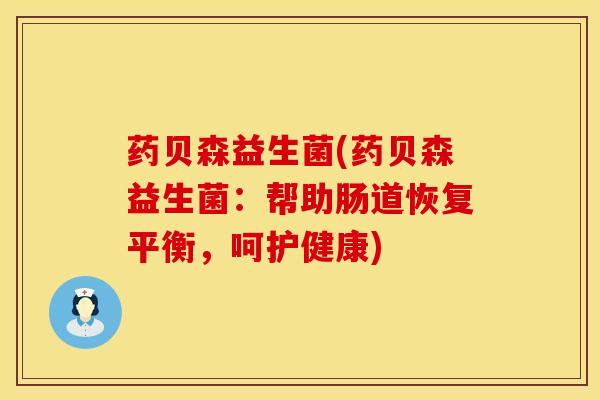 药贝森益生菌(药贝森益生菌：帮助肠道恢复平衡，呵护健康)