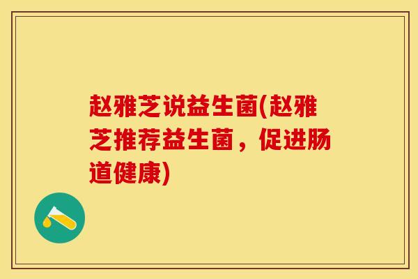 赵雅芝说益生菌(赵雅芝推荐益生菌，促进肠道健康)
