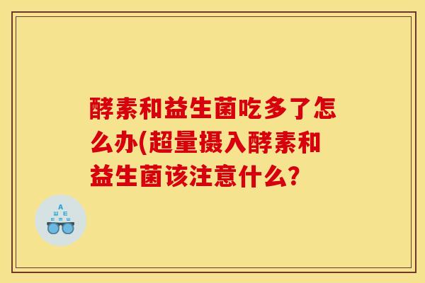 酵素和益生菌吃多了怎么办(超量摄入酵素和益生菌该注意什么？