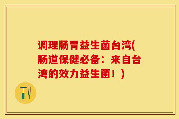调理肠胃益生菌台湾(肠道保健必备：来自台湾的效力益生菌！)