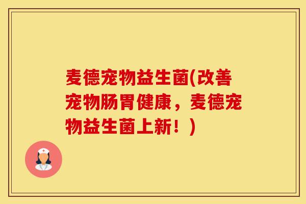 麦德宠物益生菌(改善宠物肠胃健康，麦德宠物益生菌上新！)