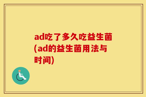 ad吃了多久吃益生菌(ad的益生菌用法与时间)