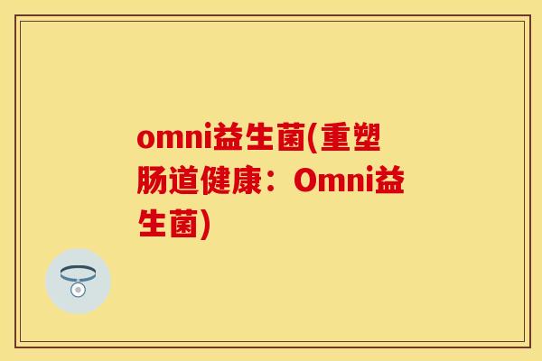 omni益生菌(重塑肠道健康：Omni益生菌)