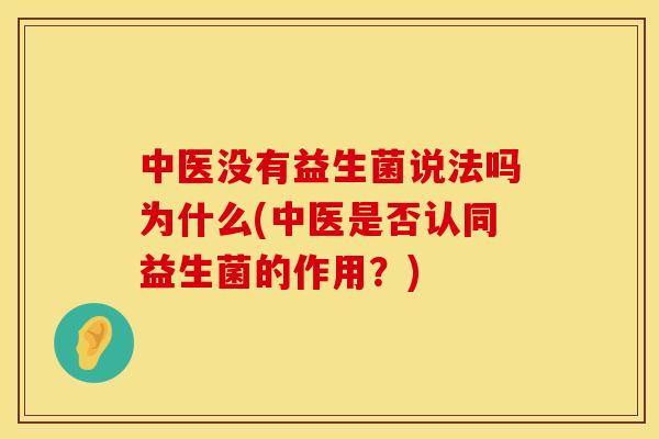 中医没有益生菌说法吗为什么(中医是否认同益生菌的作用?) 中医没有益生菌说法吗为什么(中医是否认同益生菌的作用?)