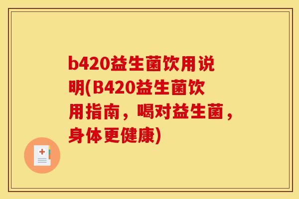 b420益生菌饮用说明(B420益生菌饮用指南，喝对益生菌，身体更健康)
