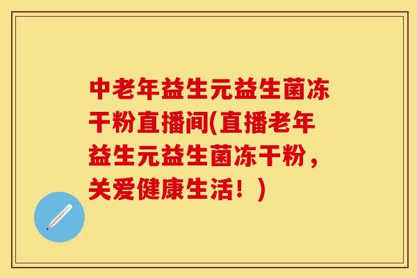 中老年益生元益生菌冻干粉直播间(直播老年益生元益生菌冻干粉,关爱健康生活!) 中老年益生元益生菌冻干粉直播间(直播老年益生元益生菌冻干粉,关爱健康生活!)