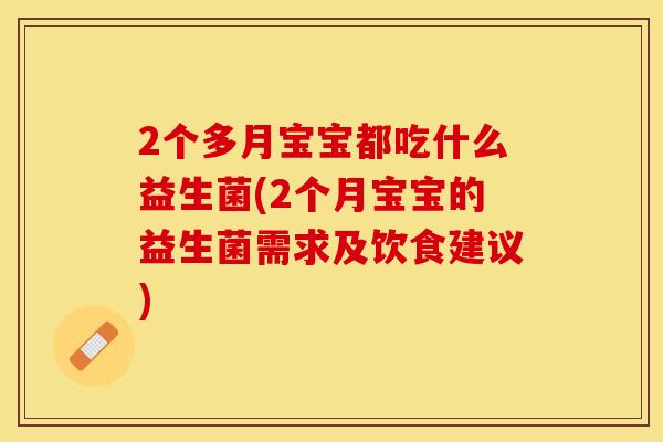 2个多月宝宝都吃什么益生菌(2个月宝宝的益生菌需求及饮食建议) 2个多月宝宝都吃什么益生菌(2个月宝宝的益生菌需求及饮食建议)