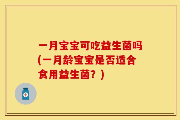 一月宝宝可吃益生菌吗(一月龄宝宝是否适合食用益生菌?) 一月宝宝可吃益生菌吗(一月龄宝宝是否适合食用益生菌?)