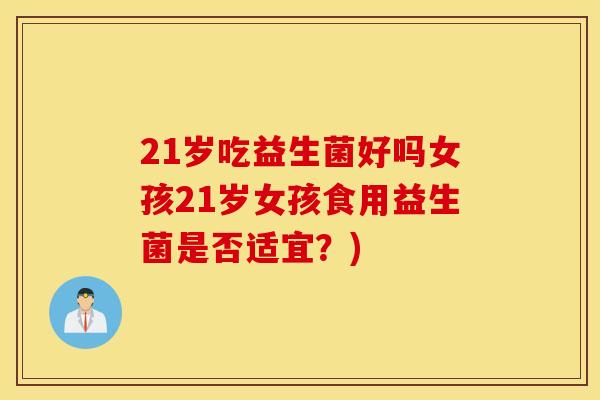 21岁吃益生菌好吗女孩21岁女孩食用益生菌是否适宜？)