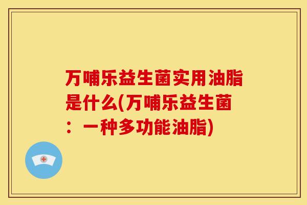 万哺乐益生菌实用油脂是什么(万哺乐益生菌：一种多功能油脂)