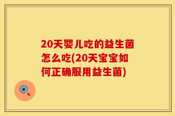 20天婴儿吃的益生菌怎么吃(20天宝宝如何正确服用益生菌)