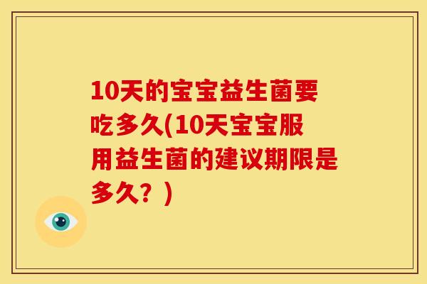 10天的宝宝益生菌要吃多久(10天宝宝服用益生菌的建议期限是多久？)