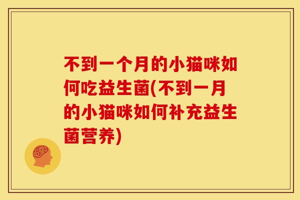 不到一个月的小猫咪如何吃益生菌(不到一月的小猫咪如何补充益生菌营养) 不到一个月的小猫咪如何吃益生菌(不到一月的小猫咪如何补充益生菌营养)