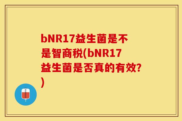bNR17益生菌是不是智商税(bNR17益生菌是否真的有效？)