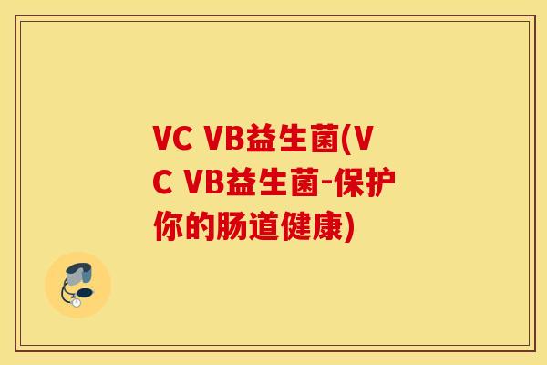 VC VB益生菌(VC VB益生菌-保护你的肠道健康)