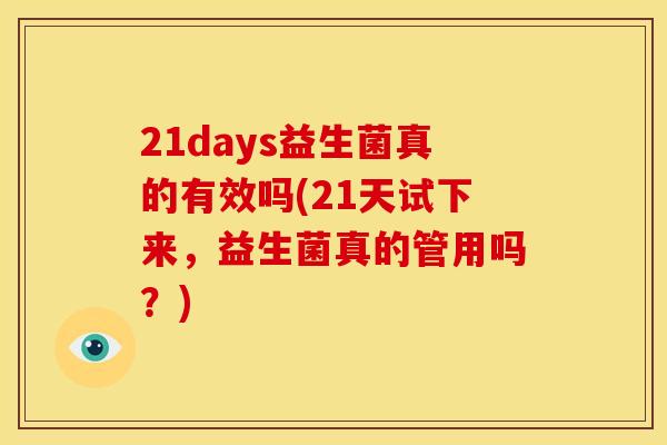 21days益生菌真的有效吗(21天试下来，益生菌真的管用吗？)