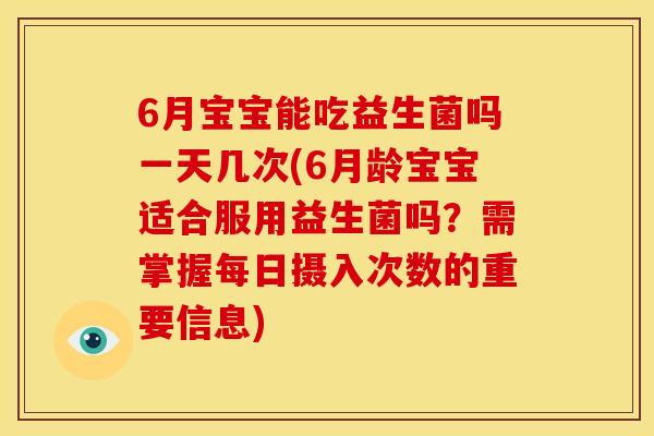 6月宝宝能吃益生菌吗一天几次(6月龄宝宝适合服用益生菌吗？需掌握每日摄入次数的重要信息)