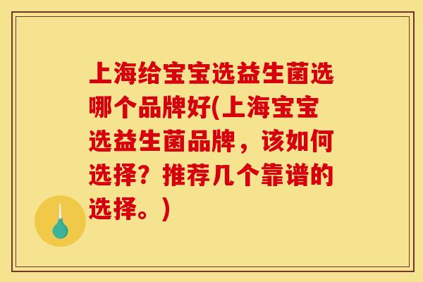 上海给宝宝选益生菌选哪个品牌好(上海宝宝选益生菌品牌,该如何选择?推荐几个靠谱的选择。) 上海给宝宝选益生菌选哪个品牌好(上海宝宝选益生菌品牌,该如何选择?推荐几个靠谱的选择。)