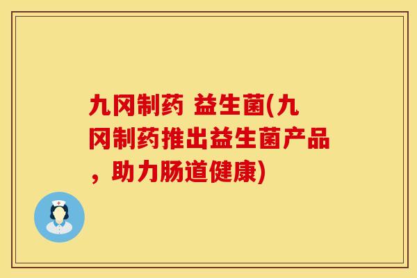 九冈制药 益生菌(九冈制药推出益生菌产品，助力肠道健康)