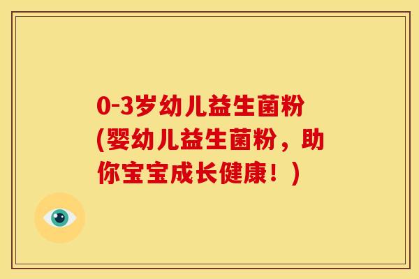 0-3岁幼儿益生菌粉(婴幼儿益生菌粉，助你宝宝成长健康！)