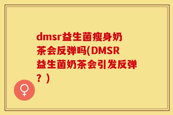 dmsr益生菌瘦身奶茶会反弹吗(DMSR益生菌奶茶会引发反弹？)
