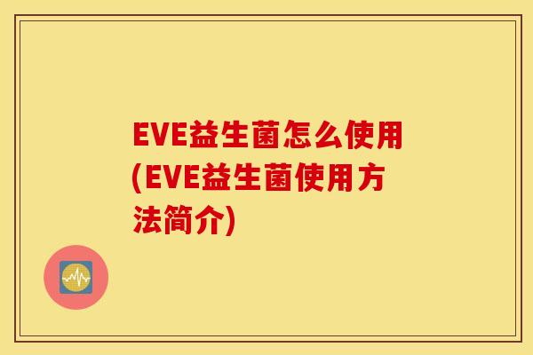 EVE益生菌怎么使用(EVE益生菌使用方法简介)