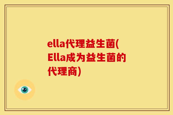 ella代理益生菌(Ella成为益生菌的代理商)