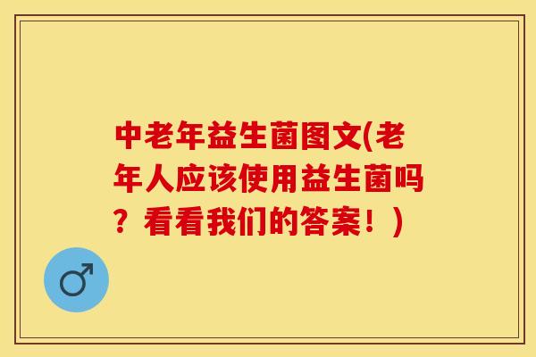 中老年益生菌图文(老年人应该使用益生菌吗？看看我们的答案！)