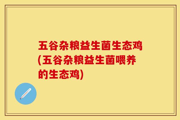 五谷杂粮益生菌生态鸡(五谷杂粮益生菌喂养的生态鸡)