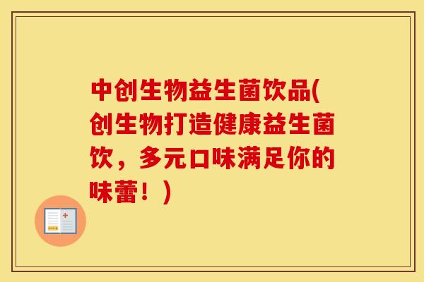 中创生物益生菌饮品(创生物打造健康益生菌饮，多元口味满足你的味蕾！)