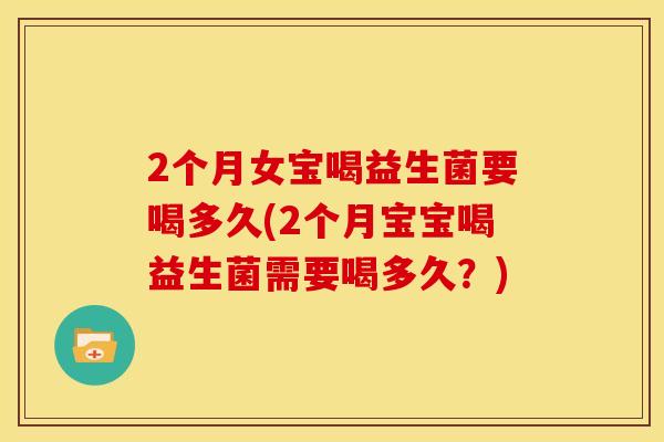 2个月女宝喝益生菌要喝多久(2个月宝宝喝益生菌需要喝多久？)