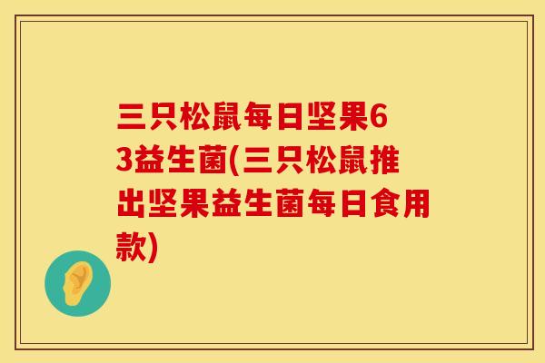 三只松鼠每日坚果6 3益生菌(三只松鼠推出坚果益生菌每日食用款) 三只松鼠每日坚果6 3益生菌(三只松鼠推出坚果益生菌每日食用款)