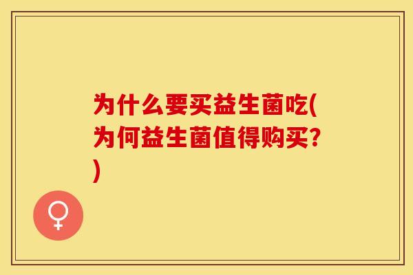 为什么要买益生菌吃(为何益生菌值得购买?) 为什么要买益生菌吃(为何益生菌值得购买?)