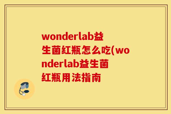 wonderlab益生菌红瓶怎么吃(wonderlab益生菌红瓶用法指南