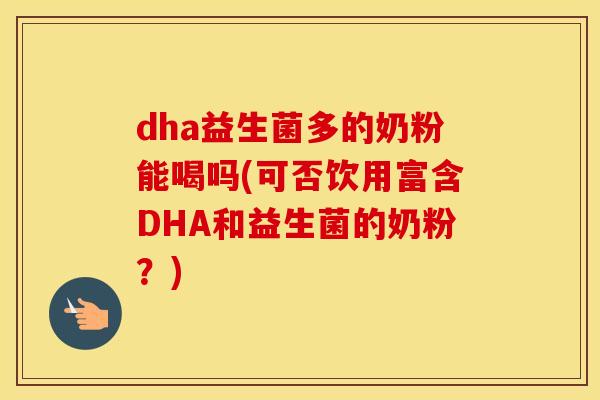 dha益生菌多的奶粉能喝吗(可否饮用富含DHA和益生菌的奶粉?) dha益生菌多的奶粉能喝吗(可否饮用富含DHA和益生菌的奶粉?)
