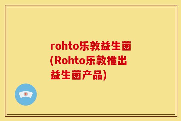 rohto乐敦益生菌(Rohto乐敦推出益生菌产品)