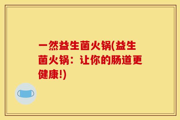 一然益生菌火锅(益生菌火锅:让你的肠道更健康!) 一然益生菌火锅(益生菌火锅:让你的肠道更健康!)