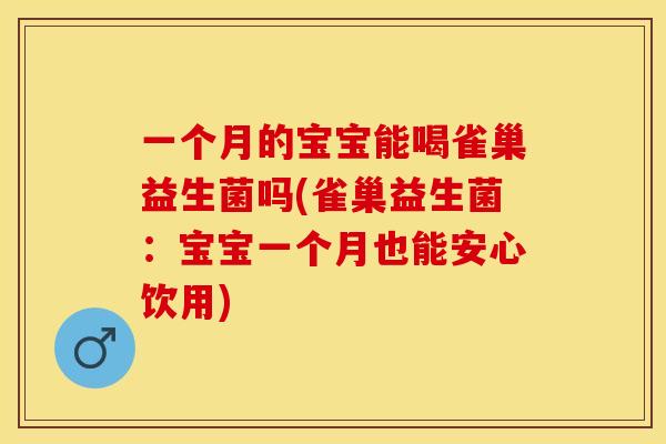 一个月的宝宝能喝雀巢益生菌吗(雀巢益生菌：宝宝一个月也能安心饮用)