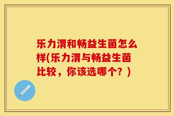 乐力渭和畅益生菌怎么样(乐力渭与畅益生菌比较,你该选哪个?) 乐力渭和畅益生菌怎么样(乐力渭与畅益生菌比较,你该选哪个?)