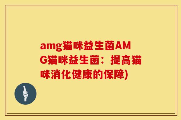 amg猫咪益生菌AMG猫咪益生菌：提高猫咪消化健康的保障)